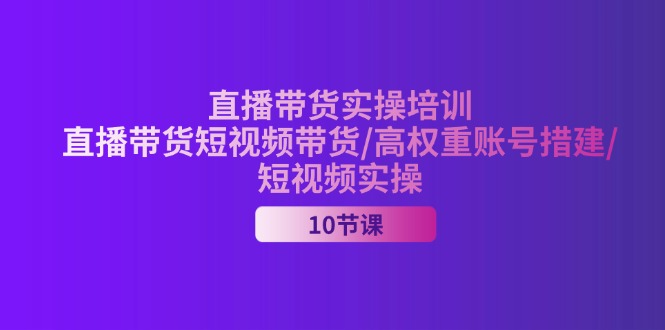 （11512期）2024直播带货实操培训，直播带货短视频带货/高权重账号措建/短视频实操-前沿谈项目