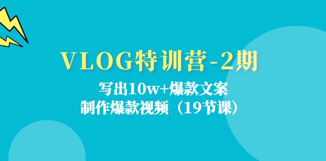 （11520期）VLOG特训营-2期：写出10w+爆款文案，制作爆款视频（19节课）-前沿谈项目