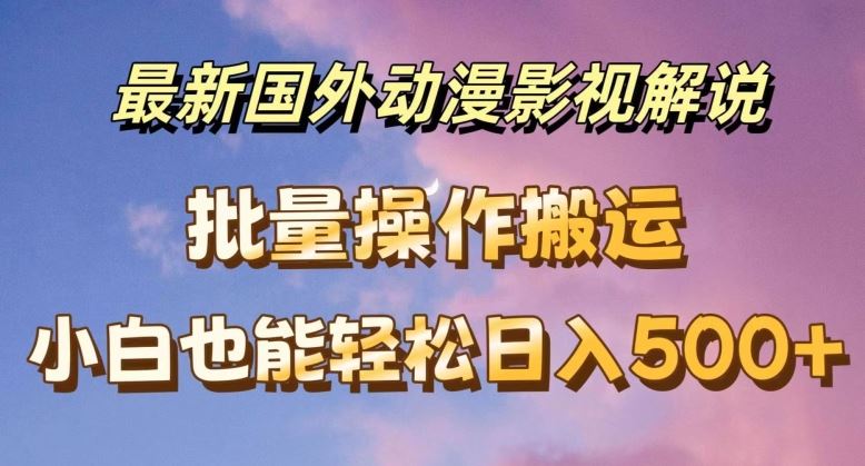 最新国外动漫影视解说，批量下载自动翻译，小白也能轻松日入500+【揭秘】-前沿谈项目