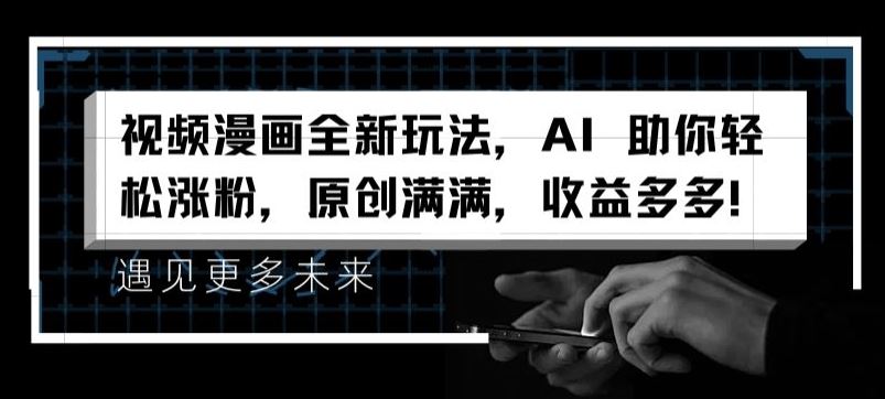 视频漫画全新玩法，AI 助你轻松涨粉，原创满满，收益多多【揭秘】-前沿谈项目