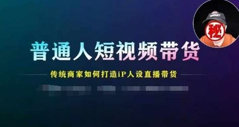 普通人短视频带货，传统商家如何打造IP人设直播带货-前沿谈项目