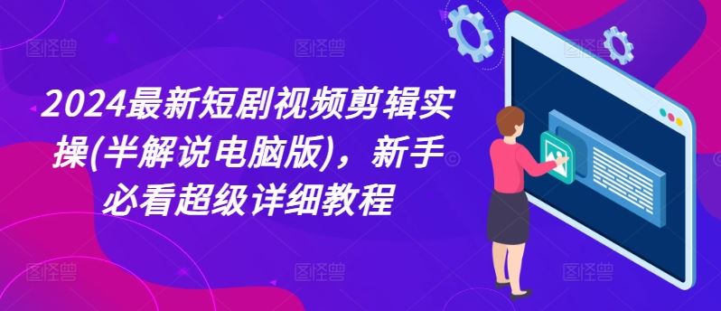2024最新短剧视频剪辑实操(半解说电脑版)，新手必看超级详细教程-前沿谈项目