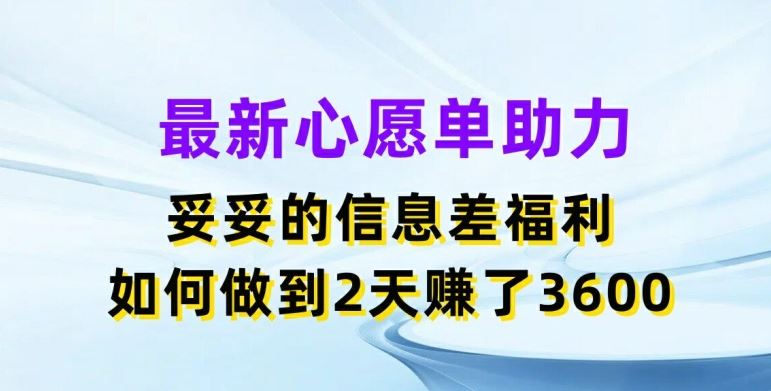 最新心愿单助力，妥妥的信息差福利，两天赚了3.6K【揭秘】-前沿谈项目