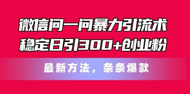 微信问一问暴力引流术，稳定日引300+创业粉，最新方法，条条爆款【揭秘】-前沿谈项目