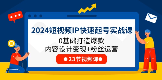 2024短视频IP快速起号实战课，0基础打造爆款内容设计变现+粉丝运营(23节)-前沿谈项目