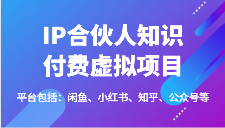 IP合伙人知识付费虚拟项目，包括：闲鱼、小红书、知乎、公众号等（51节）-前沿谈项目