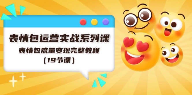 表情包运营实战系列课，表情包流量变现完整教程（19节课）-前沿谈项目