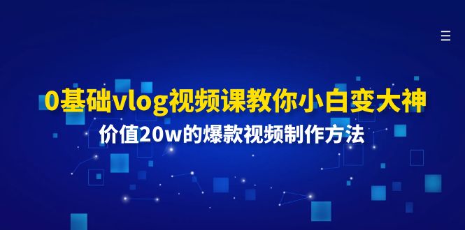0基础vlog视频课教你小白变大神：价值20w的爆款视频制作方法-前沿谈项目