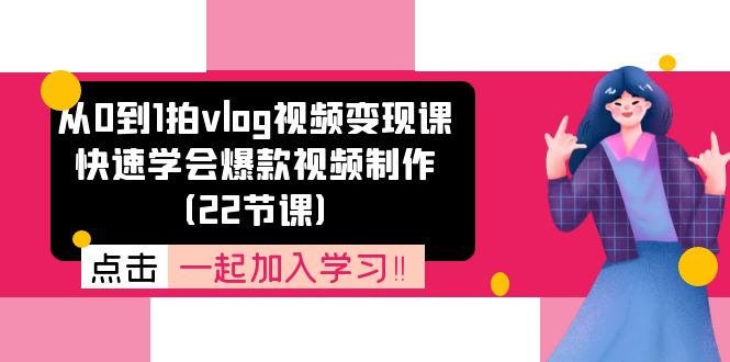 从0到1拍vlog视频变现课：快速学会爆款视频制作（22节课）-前沿谈项目