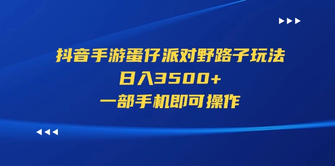 （11539期）抖音手游蛋仔派对野路子玩法，日入3500+，一部手机即可操作-前沿谈项目