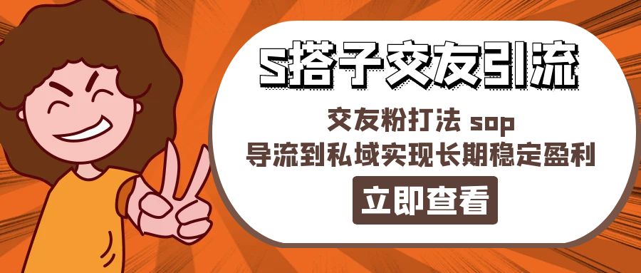 （11548期）某收费888-S搭子交友引流，交友粉打法 sop，导流到私域实现长期稳定盈利-前沿谈项目