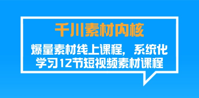 （11554期）千川素材-内核，爆量素材线上课程，系统化学习12节短视频素材课程-前沿谈项目