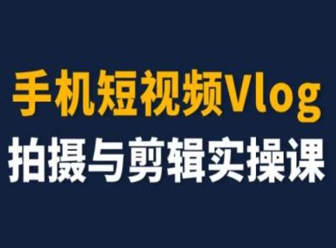 手机短视频Vlog拍摄与剪辑实操课，小白变大师-前沿谈项目