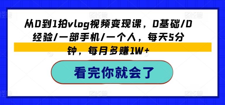 从0到1拍vlog视频变现课，0基础/0经验/一部手机/一个人，每天5分钟，每月多赚1W+-前沿谈项目