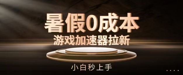 暑假0成本游戏加速器拉新，小白秒上手，无需投资【揭秘】-前沿谈项目