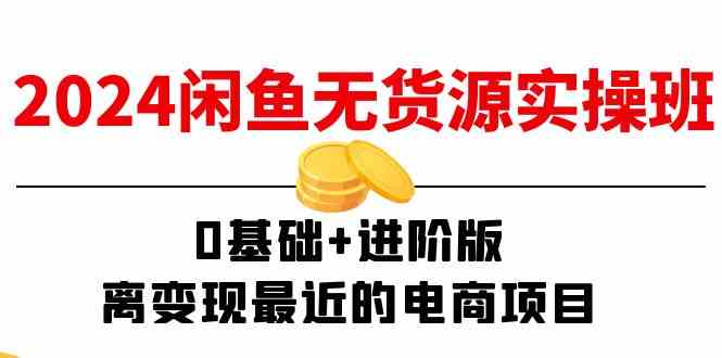2024闲鱼无货源实操班：0基础+进阶版，离变现最近的电商项目（15节）-前沿谈项目