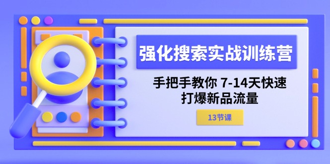 （11557期）强化 搜索实战训练营，手把手教你 7-14天快速-打爆新品流量（13节课）-前沿谈项目