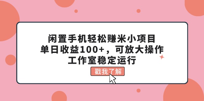 （11562期）闲置手机轻松赚米小项目，单日收益100+，可放大操作，工作室稳定运行-前沿谈项目
