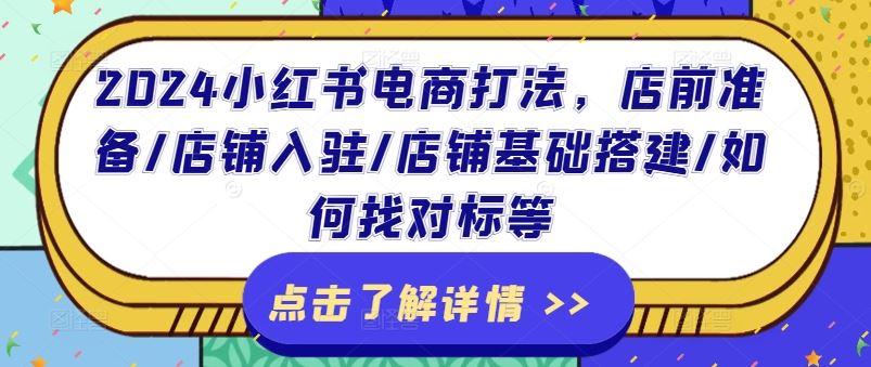2024小红书电商打法，店前准备/店铺入驻/店铺基础搭建/如何找对标等-前沿谈项目
