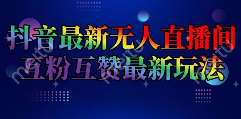 抖音最新无人直播间互粉互赞新玩法，一天收益2k+【揭秘】-前沿谈项目