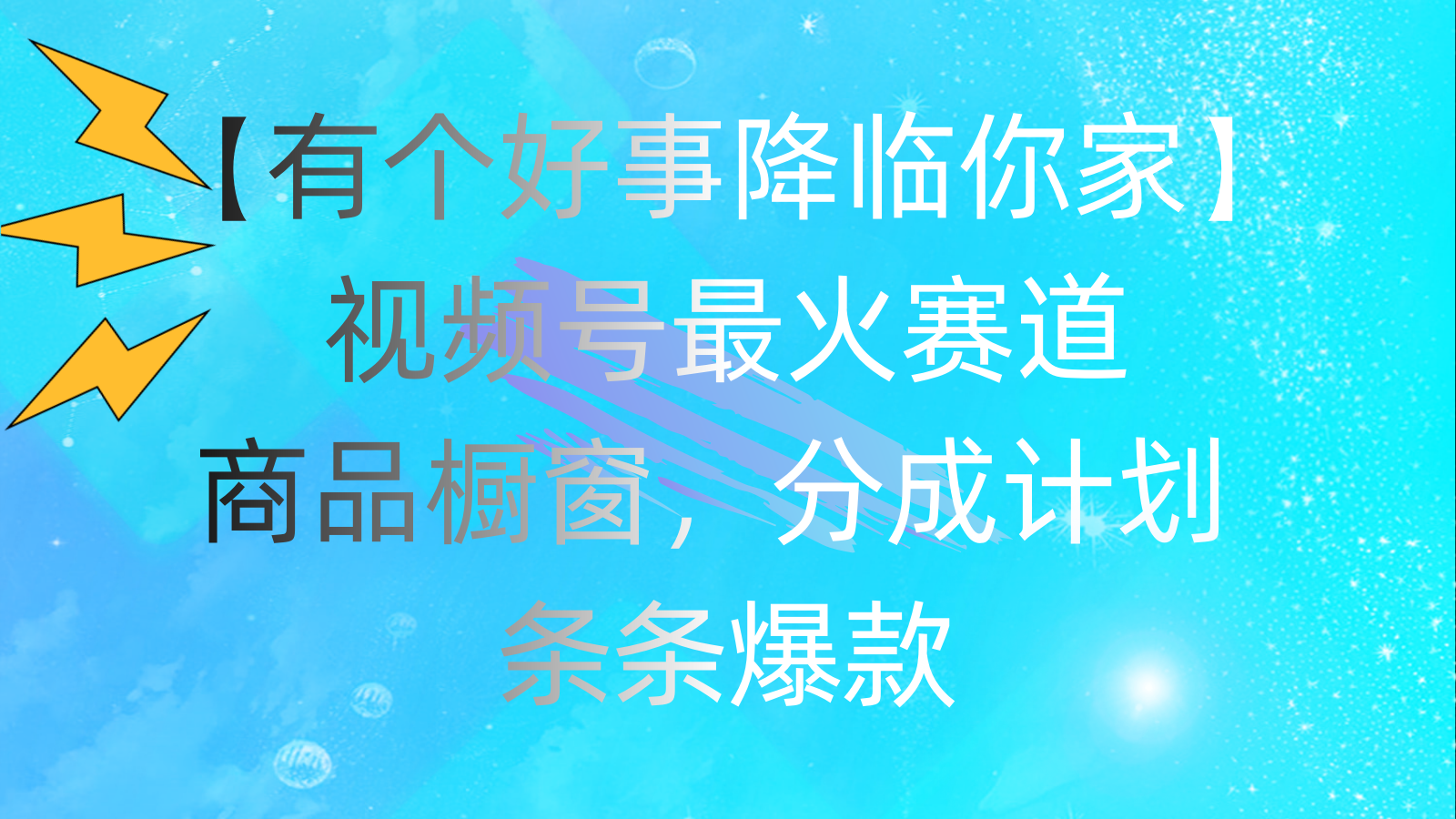 （11564期）有个好事 降临你家：视频号最火赛道，商品橱窗，分成计划 条条爆款，每…-前沿谈项目