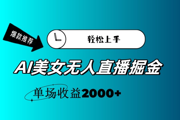 （11579期）AI美女无人直播暴力掘金，小白轻松上手，单场收益2000+-前沿谈项目