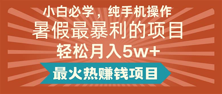 （11583期）小白必学，纯手机操作，暑假最暴利的项目轻松月入5w+最火热赚钱项目-前沿谈项目