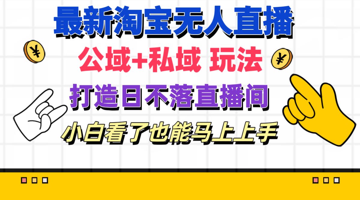 （11586期）最新淘宝无人直播 公域+私域玩法打造真正的日不落直播间 小白看了也能…-前沿谈项目