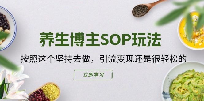 养生博主SOP玩法，按照这个坚持去做，引流变现还是很轻松的-前沿谈项目