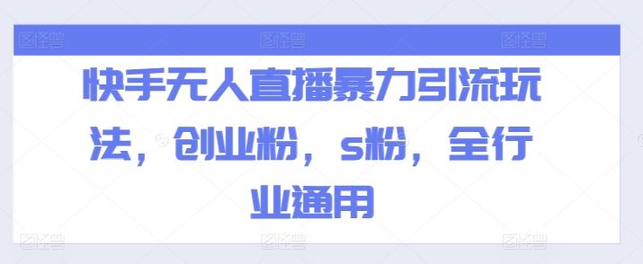 快手无人直播暴力引流玩法，创业粉，s粉，全行业通用-前沿谈项目