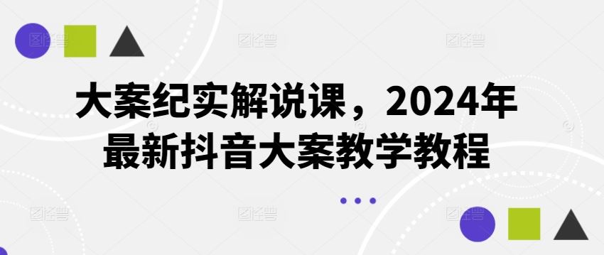 大案纪实解说课，2024年最新抖音大案教学教程-前沿谈项目