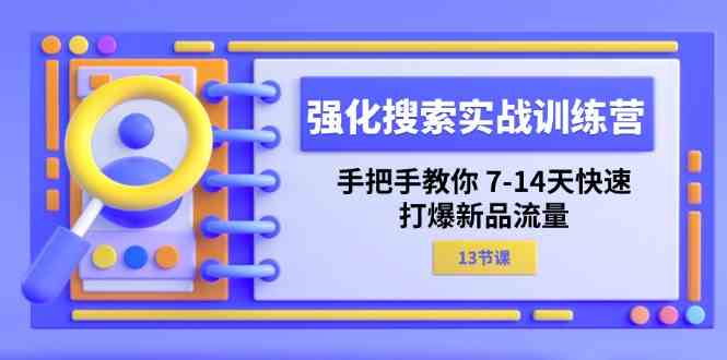 强化搜索实战训练营，手把手教你7-14天快速打爆新品流量（13节课）-前沿谈项目