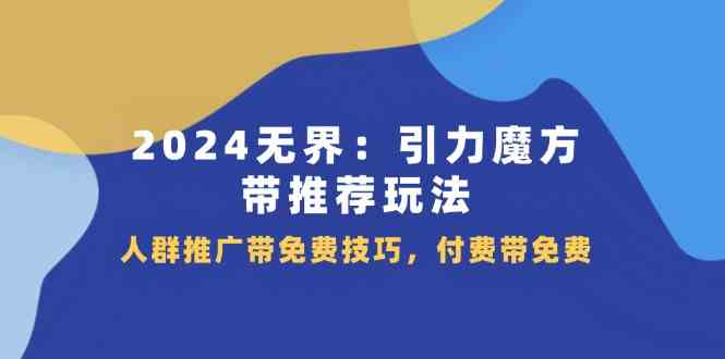2024无界引力魔方带推荐玩法，人群推广带免费技巧，付费带免费-前沿谈项目