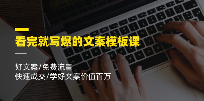 看完就写爆的文案模板课，好文案/免费流量/快速成交/学好文案价值百万-前沿谈项目