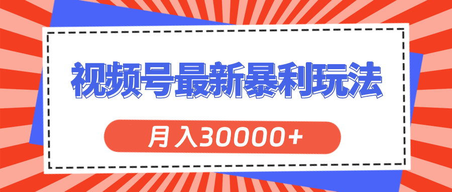 （11588期）视频号最新暴利玩法，轻松月入30000+-前沿谈项目