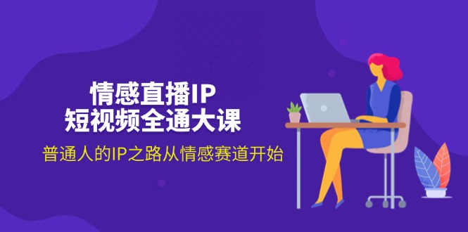 （11590期）情感直播IP短视频全通大课，普通人的IP之路从情感赛道开始（18节）-前沿谈项目