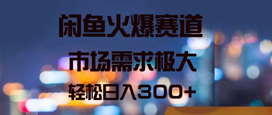 （11592期）闲鱼火爆赛道，市场需求极大，轻松日入300+-前沿谈项目