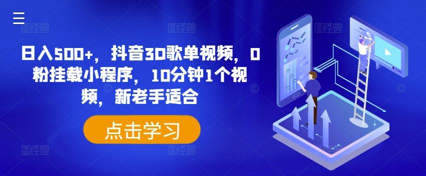 日入500+，抖音3D歌单视频，0粉挂载小程序，10分钟1个视频，新老手适合【揭秘】-前沿谈项目