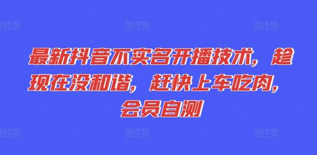 最新抖音不实名开播技术，趁现在没和谐，赶快上车吃肉，会员自测-前沿谈项目