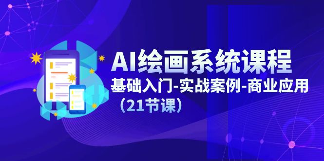 AI绘画系统课程，基础入门-实战案例-商业应用（21节课）-前沿谈项目