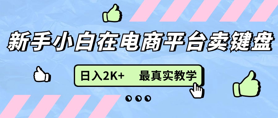 （11610期）新手小白在电商平台卖键盘，日入2K+最真实教学-前沿谈项目