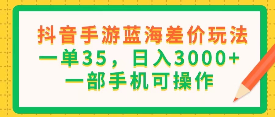 （11609期）抖音手游蓝海差价玩法，一单35，日入3000+，一部手机可操作-前沿谈项目
