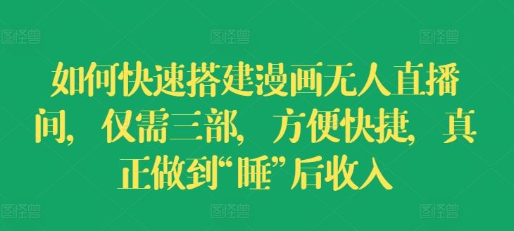 如何快速搭建漫画无人直播间，仅需三部，方便快捷，真正做到“睡”后收入【揭秘】-前沿谈项目