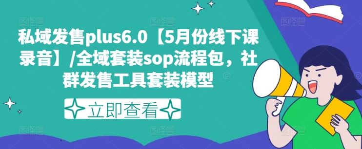 私域发售plus6.0【5月份线下课录音】/全域套装sop流程包，社群发售工具套装模型-前沿谈项目