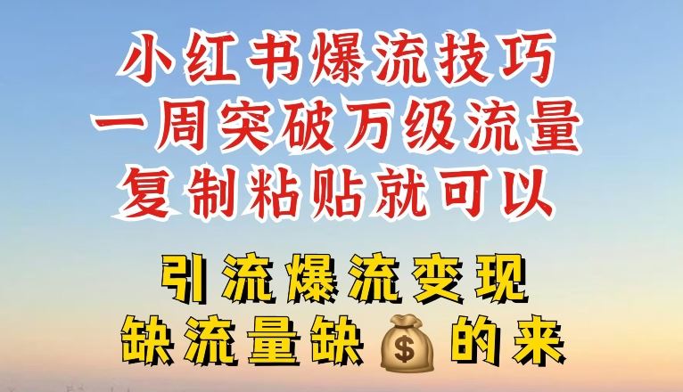 小红书爆流技巧，一周突破万级流量，复制粘贴就可以，引流爆流变现【揭秘】-前沿谈项目