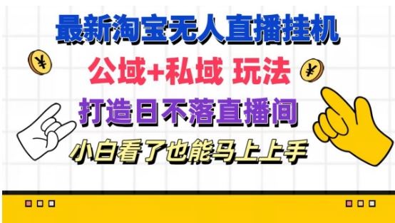 最新淘宝挂机无人直播 公域+私域玩法打造真正的日不落直播间 小白看了也能马上上手【揭秘】-前沿谈项目