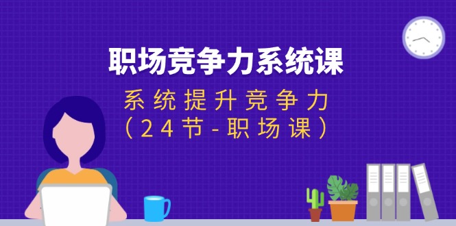 （11617期）职场-竞争力系统课：系统提升竞争力（24节-职场课）-前沿谈项目