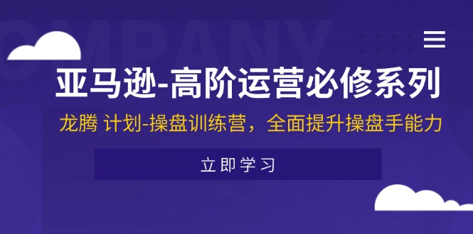 （11625期）亚马逊-高阶运营必修系列，龙腾 计划-操盘训练营，全面提升操盘手能力-前沿谈项目