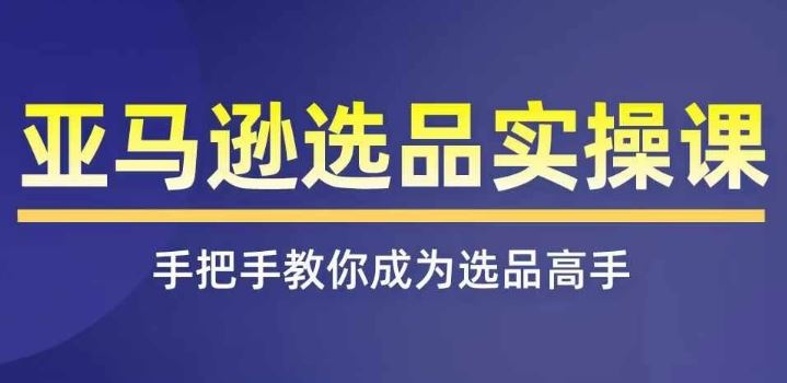 亚马逊选品实操课程，快速掌握亚马逊选品的技巧，覆盖亚马逊选品所有渠道-前沿谈项目