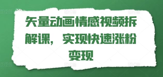 矢量动画情感视频拆解课，实现快速涨粉变现-前沿谈项目